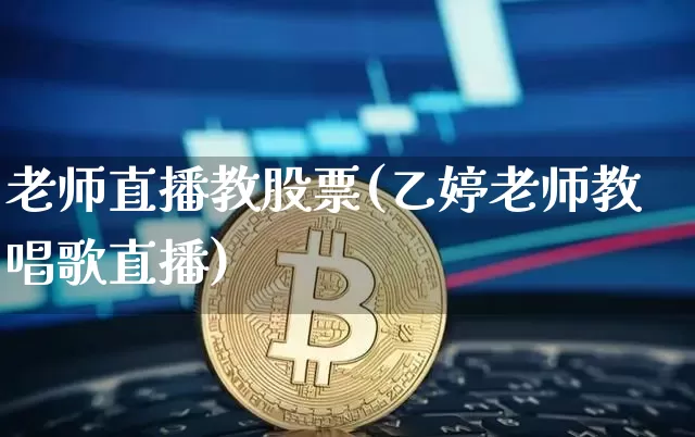 老师直播教股票(乙婷老师教唱歌直播)_https://www.huakunhengjia.com_股票资讯_第1张