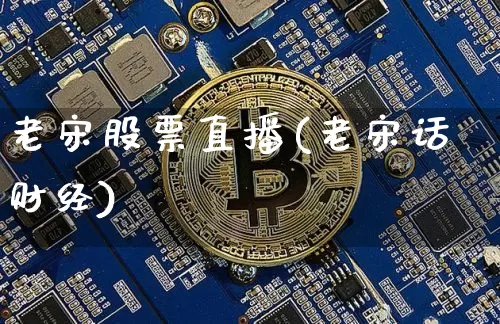 老宋股票直播(老宋话财经)_https://www.huakunhengjia.com_期货资讯_第1张