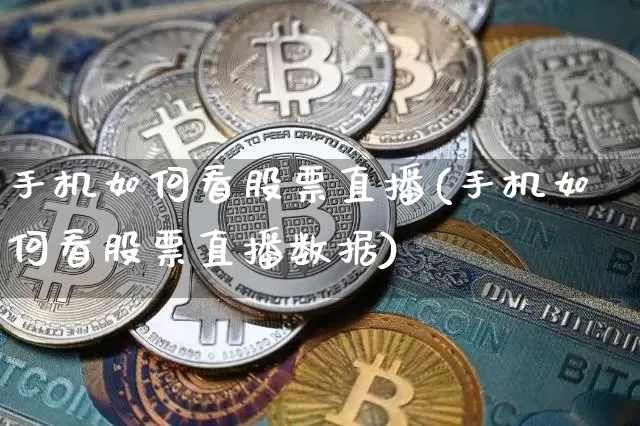 手机如何看股票直播(手机如何看股票直播数据)_https://www.huakunhengjia.com_金融资讯_第1张