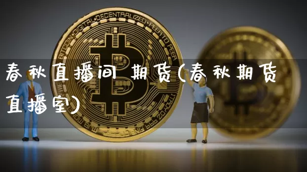 春秋直播间 期货(春秋期货直播室)_https://www.huakunhengjia.com_期货资讯_第1张