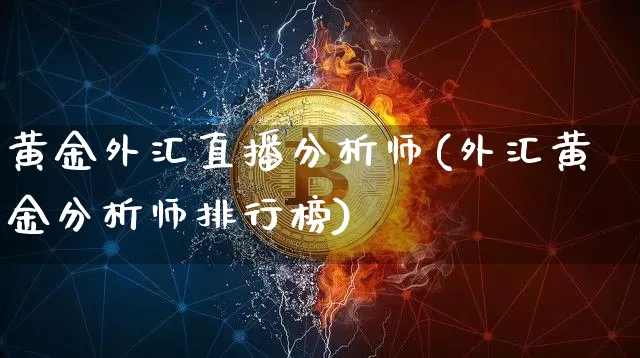 黄金外汇直播分析师(外汇黄金分析师排行榜)_https://www.huakunhengjia.com_股票资讯_第1张