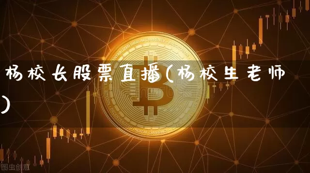 杨校长股票直播(杨校生老师)_https://www.huakunhengjia.com_股票资讯_第1张