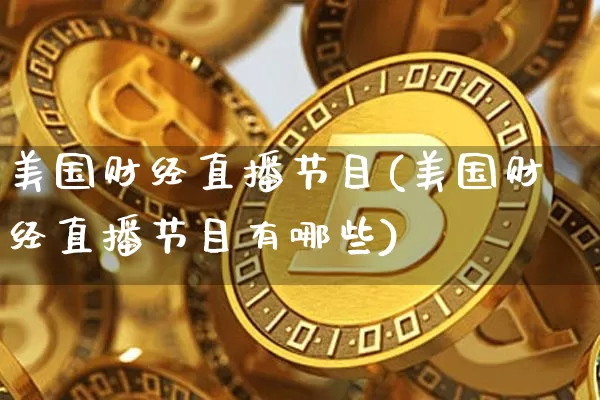 美国财经直播节目(美国财经直播节目有哪些)_https://www.huakunhengjia.com_期货资讯_第1张