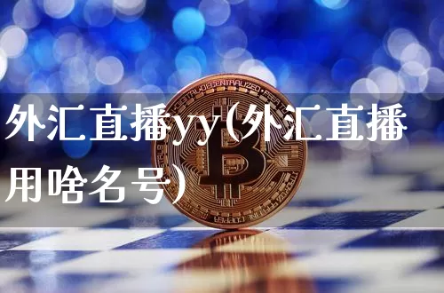 外汇直播yy(外汇直播用啥名号)_https://www.huakunhengjia.com_财经资讯_第1张