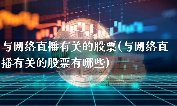 与网络直播有关的股票(与网络直播有关的股票有哪些)_https://www.huakunhengjia.com_股票资讯_第1张