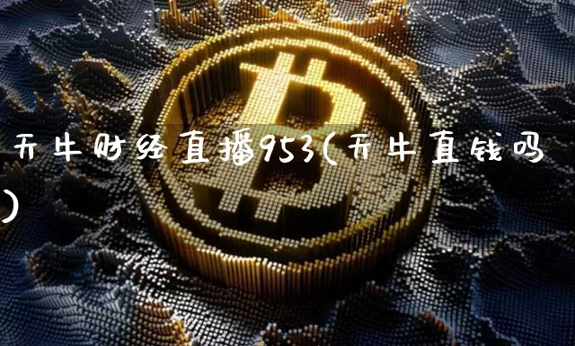 天牛财经直播953(天牛直钱吗)_https://www.huakunhengjia.com_期货资讯_第1张
