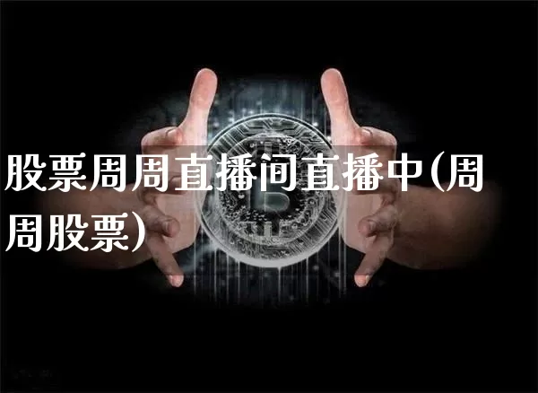 股票周周直播间直播中(周周股票)_https://www.huakunhengjia.com_财经资讯_第1张