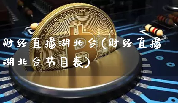 财经直播湖北台(财经直播湖北台节目表)_https://www.huakunhengjia.com_期货资讯_第1张