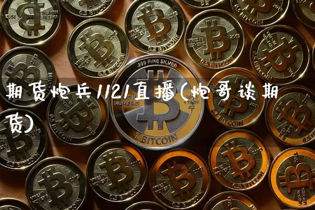 期货炮兵1121直播(炮哥谈期货)_https://www.huakunhengjia.com_期货资讯_第1张