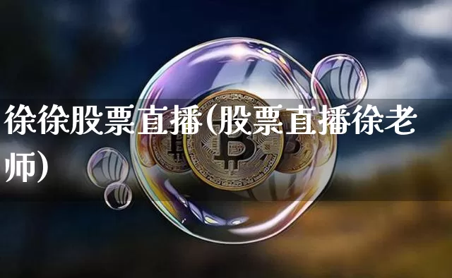 徐徐股票直播(股票直播徐老师)_https://www.huakunhengjia.com_金融资讯_第1张