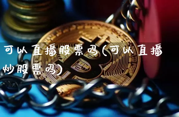 可以直播股票吗(可以直播炒股票吗)_https://www.huakunhengjia.com_财经资讯_第1张
