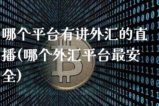 哪个平台有讲外汇的直播(哪个外汇平台最安全)_https://www.huakunhengjia.com_股票资讯_第1张