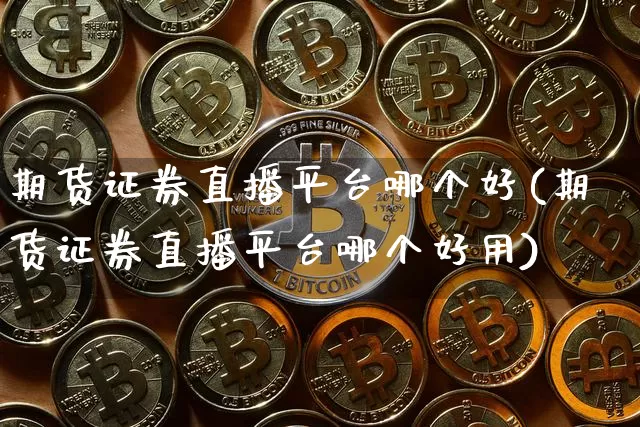 期货证券直播平台哪个好(期货证券直播平台哪个好用)_https://www.huakunhengjia.com_期货资讯_第1张