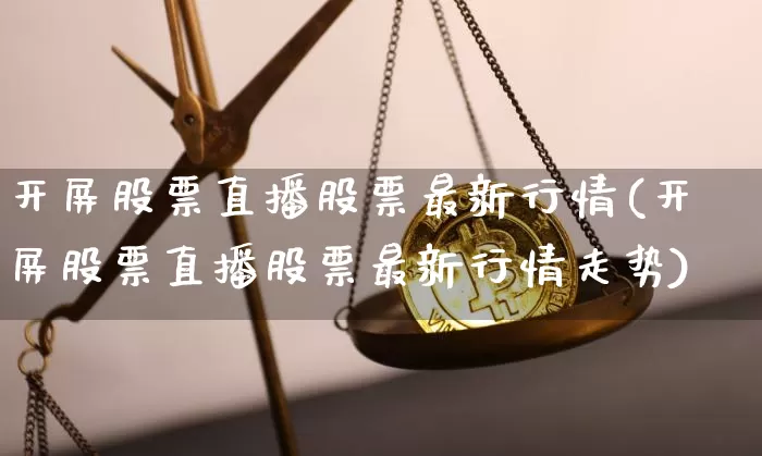 开屏股票直播股票最新行情(开屏股票直播股票最新行情走势)_https://www.huakunhengjia.com_财经资讯_第1张