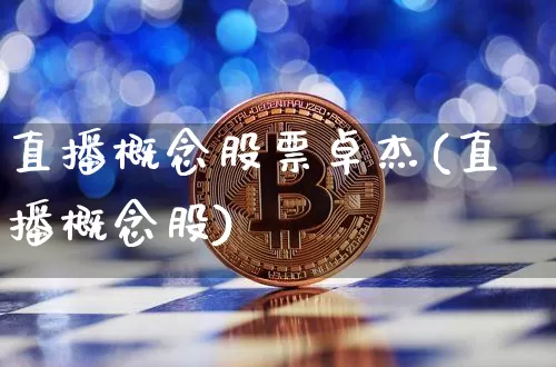 直播概念股票卓杰(直播概念股)_https://www.huakunhengjia.com_股票资讯_第1张