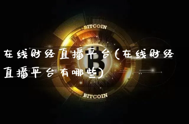 在线财经直播平台(在线财经直播平台有哪些)_https://www.huakunhengjia.com_金融资讯_第1张