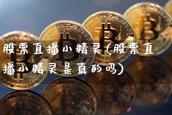 股票直播小精灵(股票直播小精灵是真的吗)_https://www.huakunhengjia.com_财经资讯_第1张