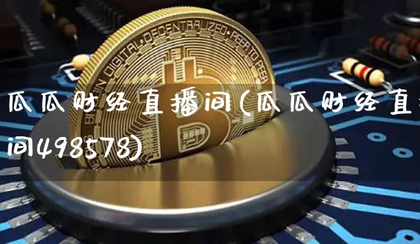 瓜瓜财经直播间(瓜瓜财经直播间498578)_https://www.huakunhengjia.com_股票资讯_第1张
