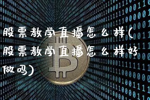股票教学直播怎么样(股票教学直播怎么样好做吗)_https://www.huakunhengjia.com_期货资讯_第1张
