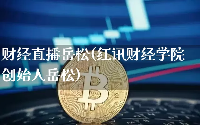 财经直播岳松(红讯财经学院创始人岳松)_https://www.huakunhengjia.com_金融资讯_第1张