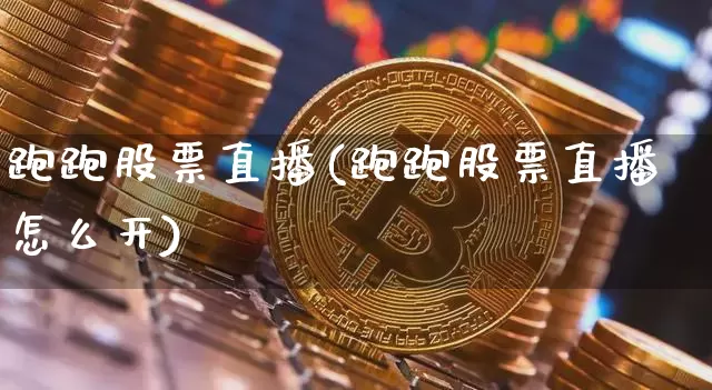 跑跑股票直播(跑跑股票直播怎么开)_https://www.huakunhengjia.com_股票资讯_第1张