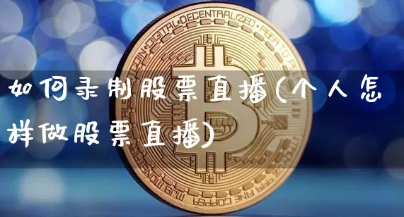 如何录制股票直播(个人怎样做股票直播)_https://www.huakunhengjia.com_财经资讯_第1张