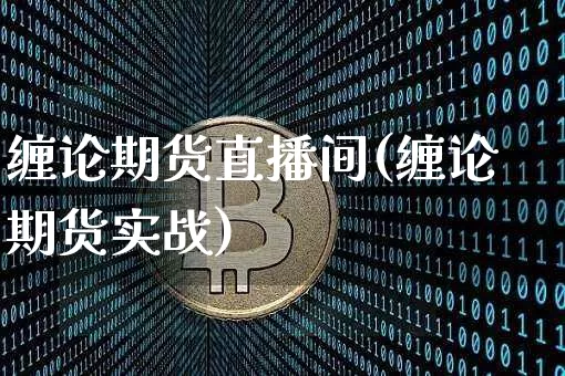 缠论期货直播间(缠论期货实战)_https://www.huakunhengjia.com_期货资讯_第1张