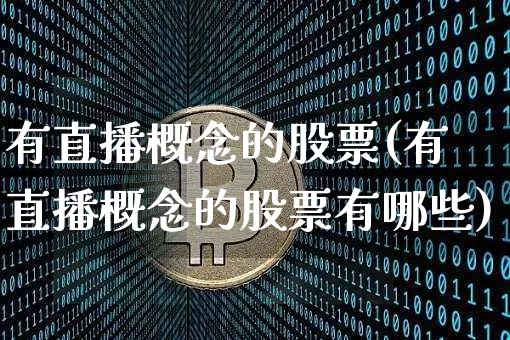 有直播概念的股票(有直播概念的股票有哪些)_https://www.huakunhengjia.com_股票资讯_第1张