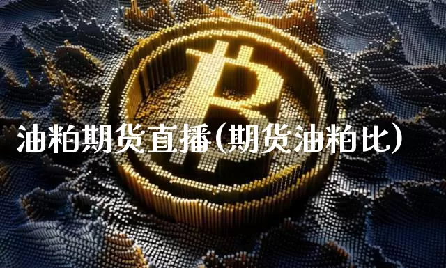 油粕期货直播(期货油粕比)_https://www.huakunhengjia.com_金融资讯_第1张