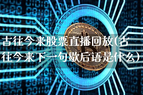 古往今来股票直播回放(古往今来下一句歇后语是什么)_https://www.huakunhengjia.com_期货资讯_第1张