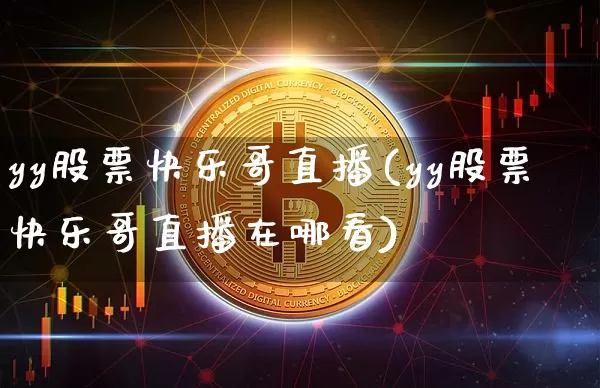 yy股票快乐哥直播(yy股票快乐哥直播在哪看)_https://www.huakunhengjia.com_期货资讯_第1张