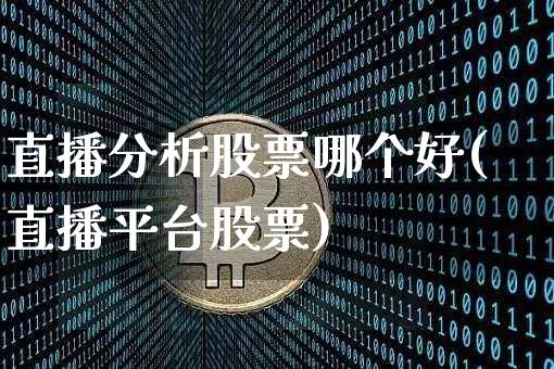 直播分析股票哪个好(直播平台股票)_https://www.huakunhengjia.com_股票资讯_第1张