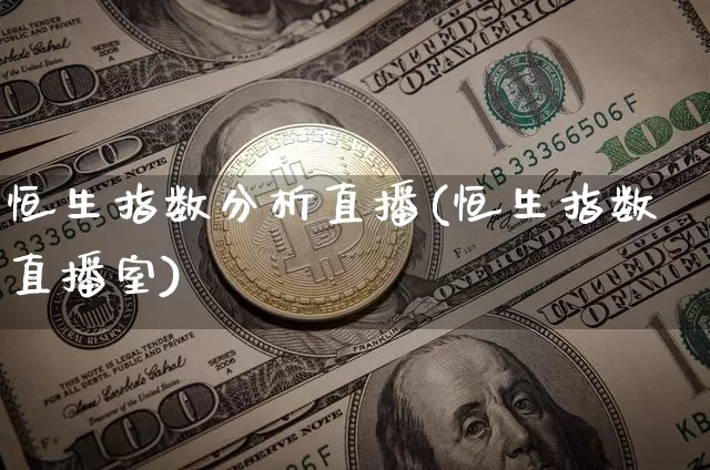 恒生指数分析直播(恒生指数直播室)_https://www.huakunhengjia.com_股票资讯_第1张