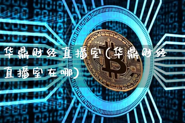 华鼎财经直播室(华鼎财经直播室在哪)_https://www.huakunhengjia.com_期货资讯_第1张