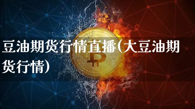 豆油期货行情直播(大豆油期货行情)_https://www.huakunhengjia.com_金融资讯_第1张