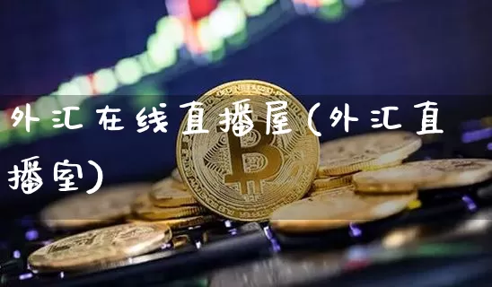 外汇在线直播屋(外汇直播室)_https://www.huakunhengjia.com_金融资讯_第1张