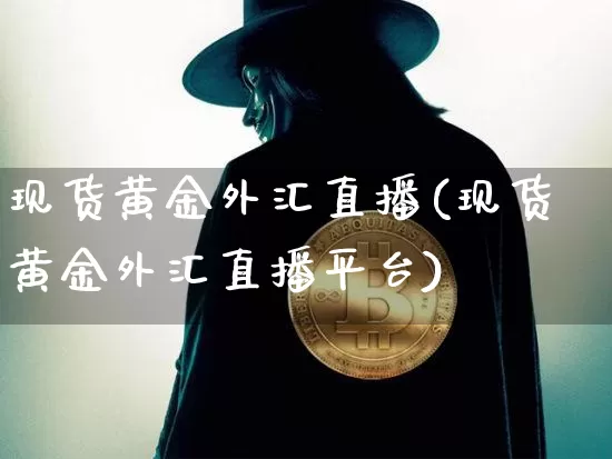 现货黄金外汇直播(现货黄金外汇直播平台)_https://www.huakunhengjia.com_金融资讯_第1张