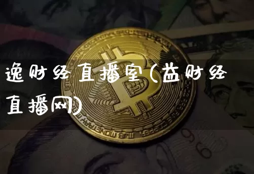 逸财经直播室(益财经直播网)_https://www.huakunhengjia.com_期货资讯_第1张