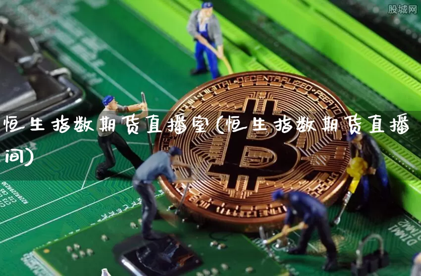 恒生指数期货直播室(恒生指数期货直播间)_https://www.huakunhengjia.com_股票资讯_第1张