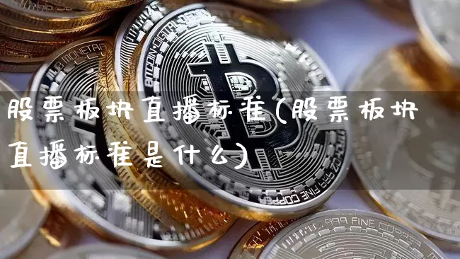 股票板块直播标准(股票板块直播标准是什么)_https://www.huakunhengjia.com_期货资讯_第1张