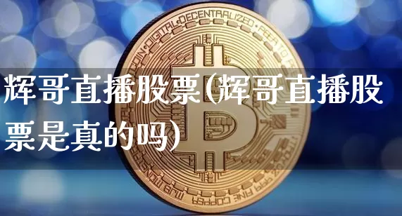 辉哥直播股票(辉哥直播股票是真的吗)_https://www.huakunhengjia.com_股票资讯_第1张