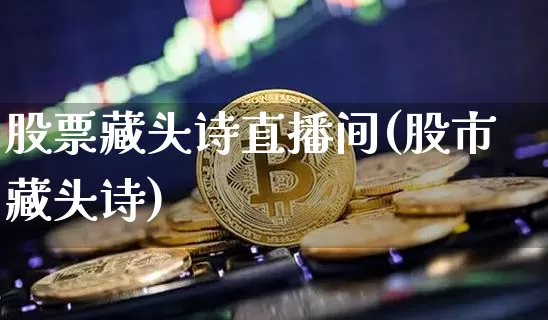 股票藏头诗直播间(股市藏头诗)_https://www.huakunhengjia.com_金融资讯_第1张
