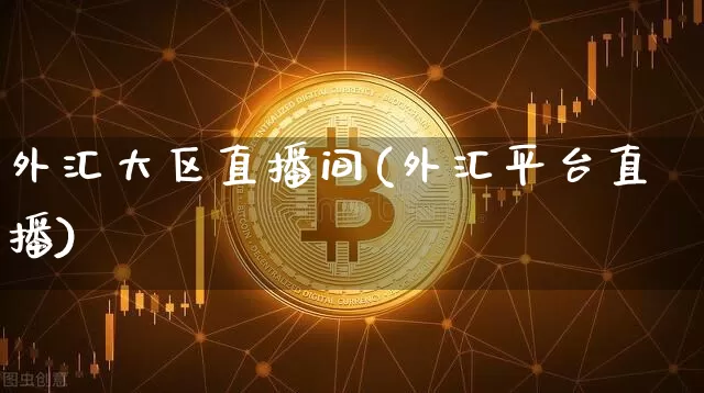 外汇大区直播间(外汇平台直播)_https://www.huakunhengjia.com_财经资讯_第1张