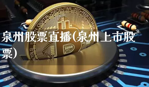泉州股票直播(泉州上市股票)_https://www.huakunhengjia.com_期货资讯_第1张