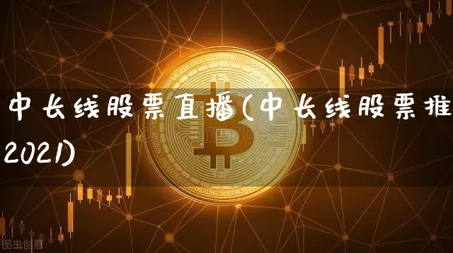 中长线股票直播(中长线股票推荐2021)_https://www.huakunhengjia.com_金融资讯_第1张
