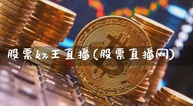 股票kx王直播(股票直播网)_https://www.huakunhengjia.com_财经资讯_第1张
