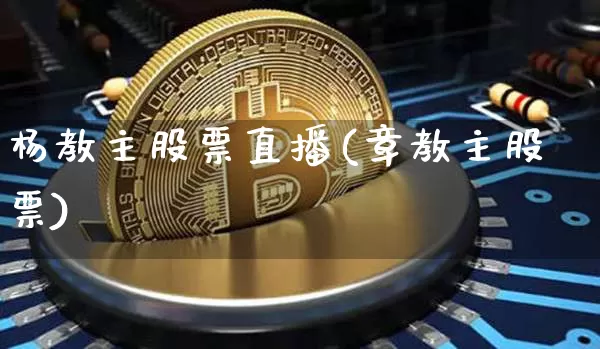 杨教主股票直播(章教主股票)_https://www.huakunhengjia.com_期货资讯_第1张
