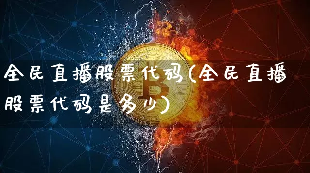 全民直播股票代码(全民直播股票代码是多少)_https://www.huakunhengjia.com_金融资讯_第1张