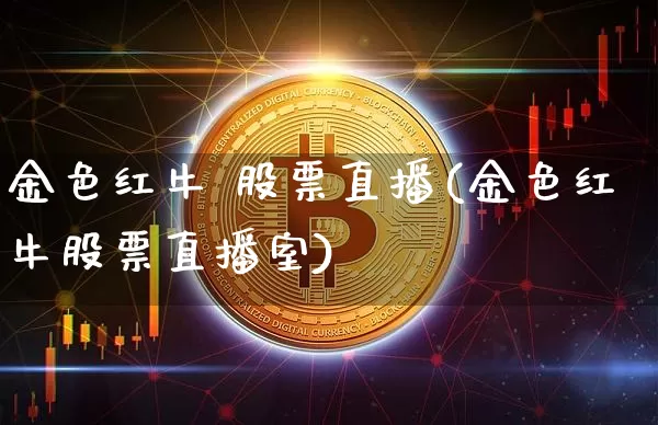 金色红牛 股票直播(金色红牛股票直播室)_https://www.huakunhengjia.com_期货资讯_第1张