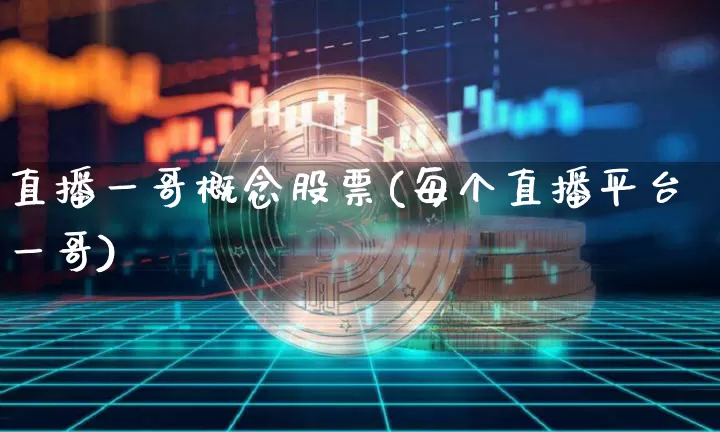 直播一哥概念股票(每个直播平台一哥)_https://www.huakunhengjia.com_财经资讯_第1张